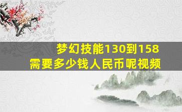 梦幻技能130到158需要多少钱人民币呢视频