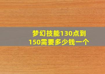 梦幻技能130点到150需要多少钱一个