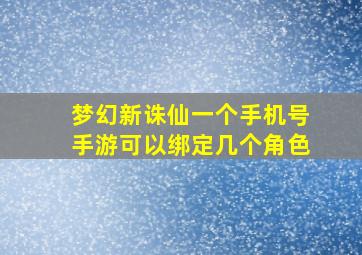 梦幻新诛仙一个手机号手游可以绑定几个角色