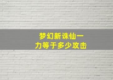 梦幻新诛仙一力等于多少攻击