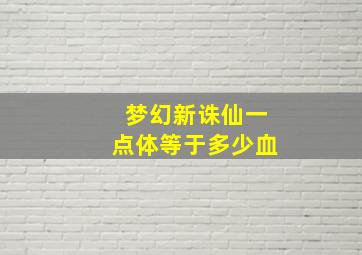 梦幻新诛仙一点体等于多少血