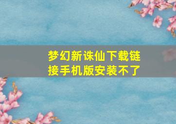 梦幻新诛仙下载链接手机版安装不了