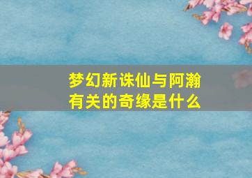 梦幻新诛仙与阿瀚有关的奇缘是什么