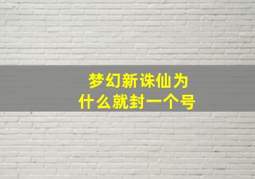 梦幻新诛仙为什么就封一个号