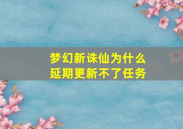 梦幻新诛仙为什么延期更新不了任务