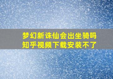 梦幻新诛仙会出坐骑吗知乎视频下载安装不了