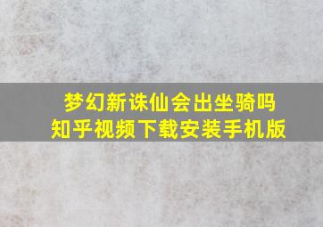 梦幻新诛仙会出坐骑吗知乎视频下载安装手机版