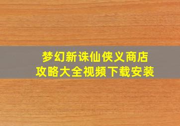 梦幻新诛仙侠义商店攻略大全视频下载安装