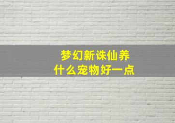 梦幻新诛仙养什么宠物好一点