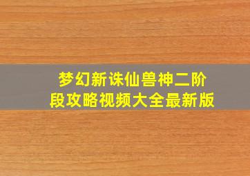 梦幻新诛仙兽神二阶段攻略视频大全最新版