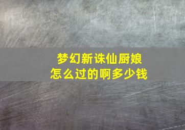 梦幻新诛仙厨娘怎么过的啊多少钱