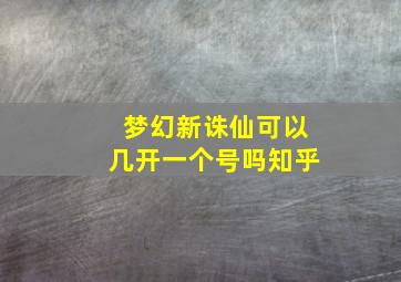 梦幻新诛仙可以几开一个号吗知乎