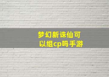 梦幻新诛仙可以组cp吗手游