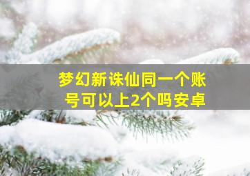 梦幻新诛仙同一个账号可以上2个吗安卓