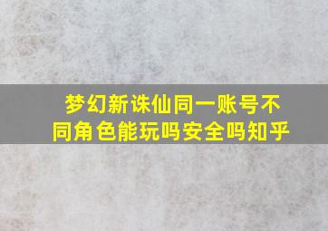 梦幻新诛仙同一账号不同角色能玩吗安全吗知乎