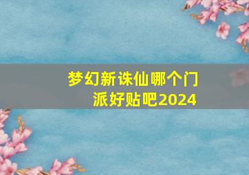 梦幻新诛仙哪个门派好贴吧2024