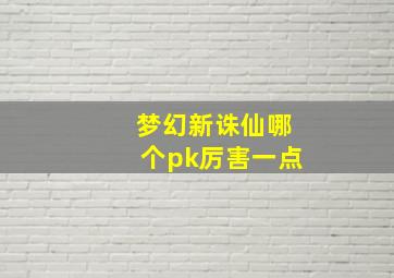 梦幻新诛仙哪个pk厉害一点