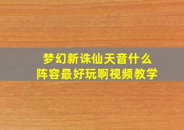 梦幻新诛仙天音什么阵容最好玩啊视频教学