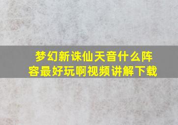 梦幻新诛仙天音什么阵容最好玩啊视频讲解下载