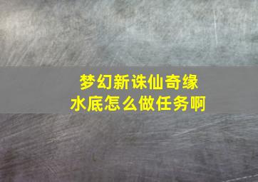 梦幻新诛仙奇缘水底怎么做任务啊