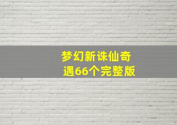 梦幻新诛仙奇遇66个完整版