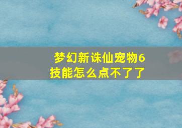 梦幻新诛仙宠物6技能怎么点不了了