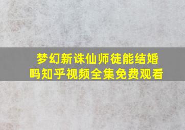 梦幻新诛仙师徒能结婚吗知乎视频全集免费观看