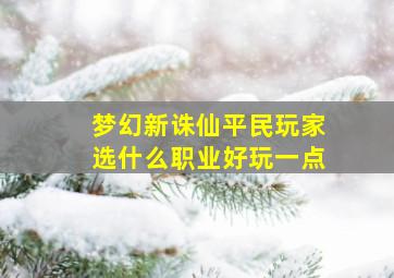 梦幻新诛仙平民玩家选什么职业好玩一点