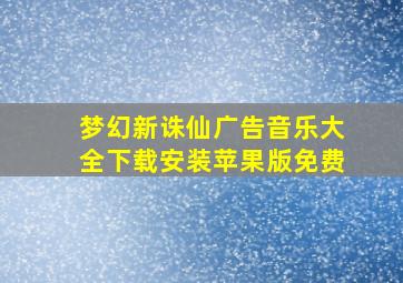 梦幻新诛仙广告音乐大全下载安装苹果版免费