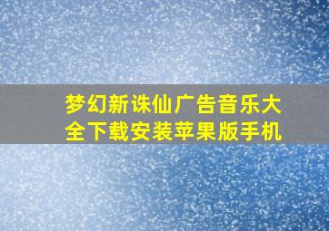 梦幻新诛仙广告音乐大全下载安装苹果版手机