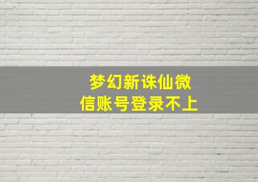 梦幻新诛仙微信账号登录不上