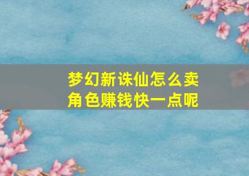 梦幻新诛仙怎么卖角色赚钱快一点呢