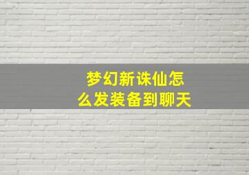 梦幻新诛仙怎么发装备到聊天