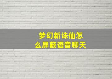 梦幻新诛仙怎么屏蔽语音聊天