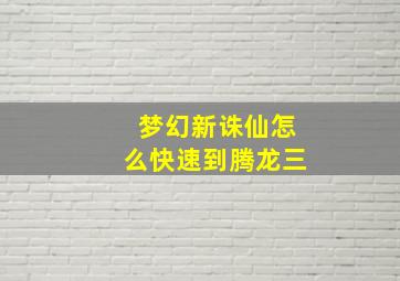 梦幻新诛仙怎么快速到腾龙三