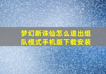 梦幻新诛仙怎么退出组队模式手机版下载安装