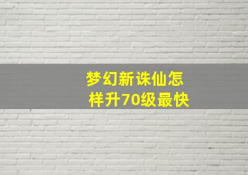 梦幻新诛仙怎样升70级最快