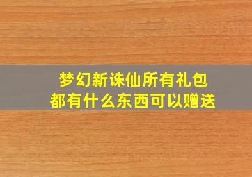 梦幻新诛仙所有礼包都有什么东西可以赠送