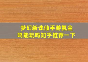 梦幻新诛仙手游氪金吗能玩吗知乎推荐一下