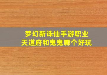 梦幻新诛仙手游职业天道府和鬼鬼哪个好玩