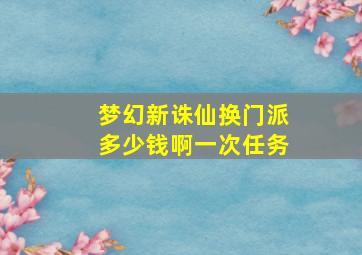 梦幻新诛仙换门派多少钱啊一次任务