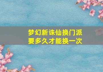 梦幻新诛仙换门派要多久才能换一次