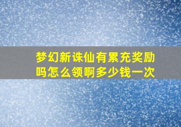 梦幻新诛仙有累充奖励吗怎么领啊多少钱一次