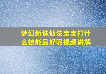 梦幻新诛仙法宝宝打什么技能最好呢视频讲解