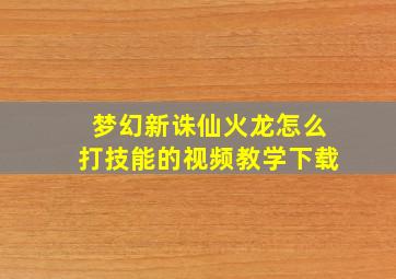 梦幻新诛仙火龙怎么打技能的视频教学下载