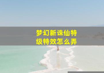 梦幻新诛仙特级特效怎么弄