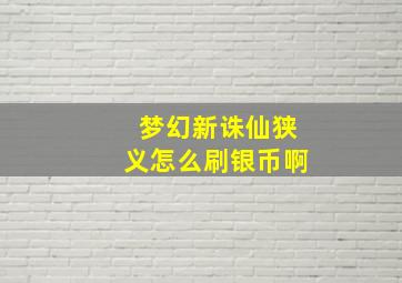 梦幻新诛仙狭义怎么刷银币啊