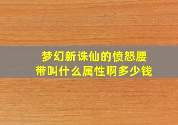 梦幻新诛仙的愤怒腰带叫什么属性啊多少钱