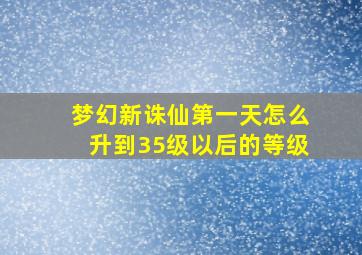 梦幻新诛仙第一天怎么升到35级以后的等级