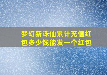 梦幻新诛仙累计充值红包多少钱能发一个红包